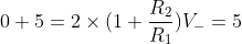 0 + 5= 2\times (1+\frac{R_{2}}{R_{1}})V_{-} = 5