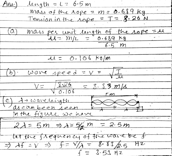 Ans.) length = L = 6.5m mass of the rope 3 m = 0.689 kg Tension in the sope. = I= 8.20 N a mass per unit length of the rope =