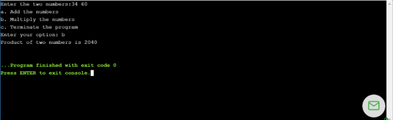 UUL LIC LWU TUer9! 34 U a. Add the numbers b. Multiply the numbers c. Terminate the program Enter your option: b Product of t