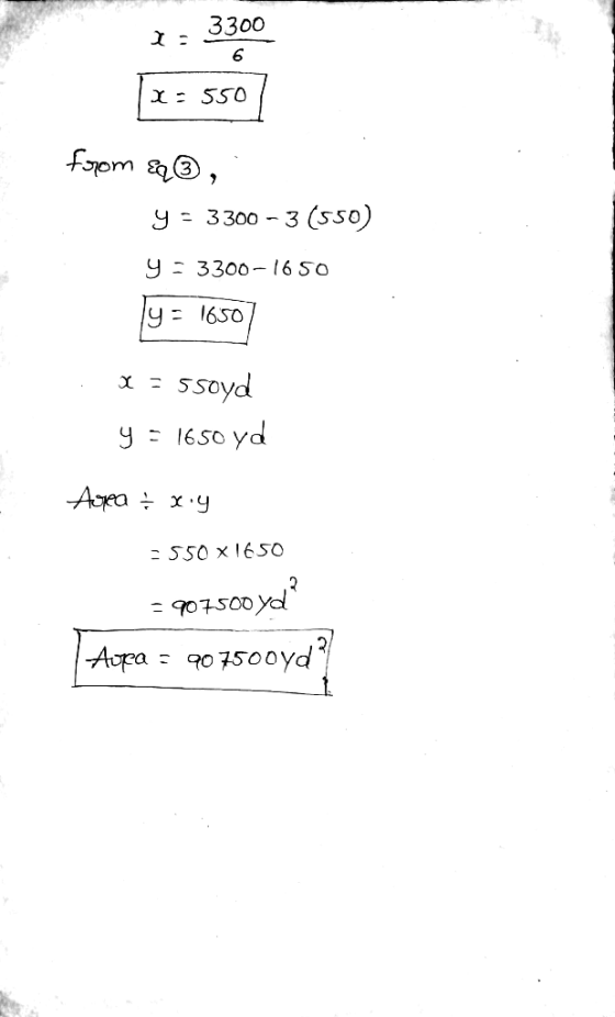 3300 6 Y: 550 from Eq3, y = 3300 - 3 (550) 9:3300-1650 y = 1650 x = 5 soyd y = 1650 yd Area & xiy - 550 x 1650 907500 yd? 907
