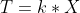 T = k*X