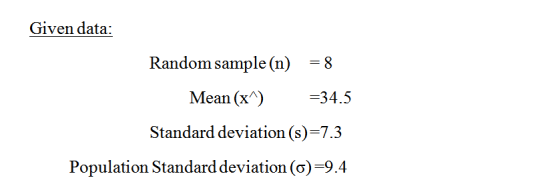Given data: Random sample (n) = 8 Mean (x^) =34.5 Standard deviation (s)=7.3 Population Standard deviation (o)=9.4