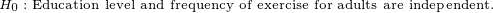 \tiny H_0:\text{Education level and frequency of exercise for adults are independent.}