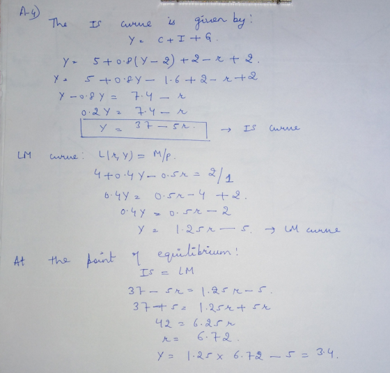 A-4 The IS aume is given by : Y c + I+G. Y- 5+0.8(y-2) + 2 - r t 2. Ya 5 to 84 - 1.6+2- rt 2 y no.8y = 7.4 - re. 0.242 7.4 -