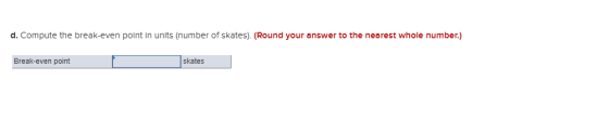 d. Compute the break-even point in units (number of skates). (Round your answer to the nearest whole number.) Break-even poin