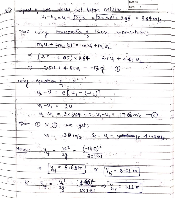 PAGE NO. DATE: Speed bother_blocke just before collisions 4,=42=4 = 127h = /2x.9.81% 3.98 = 8.84 mis Now wing conservation of