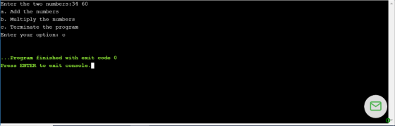 Enter the two numbers:34 60 a. Add the numbers b. Multiply the numbers c. Terminate the program Enter your option: C ... Prog