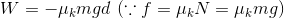 W=-\mu_{k} mgd\ (\because f=\mu_{k}N=\mu_{k}mg)