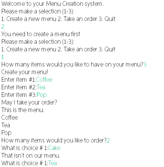 Welcome to your Menu Creation system. Please make a selection (1-3): 1. Create a new menu 2. Take an order 3. Quit 2 You need