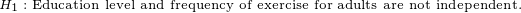\tiny H_1:\text{Education level and frequency of exercise for adults are not independent.}