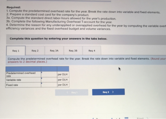 Required: 1. Compute the predetermined overhead rate for the year. Break the rate down into variable and fixed elements. 2. P