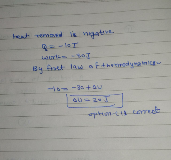 heat removed is negative Q = -loJ work= -30J By first law of the modynamics -To=-30 + AU AU=20J option-c 18 correct