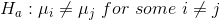 H_a:\mu_i \neq \mu_j ~for~some~i\neq j