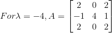 For \lambda =-4 ,A=\begin{bmatrix} 2& 0& 2\\ -1&4 &1 \\ 2 & 0 & 2 \end{bmatrix}