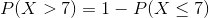 P(X > 7) = 1- P(X<7)
