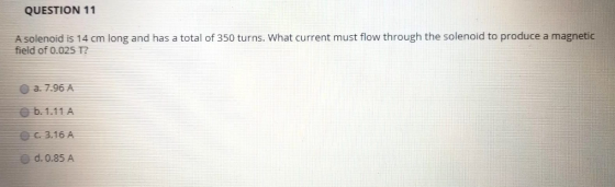 QUESTION 11 A solenoid is 14 cm long and has a total of 350 turns. What current must flow through the solenoid to produce a m