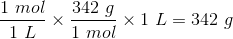 \frac{1 \ mol}{1 \ L} \times \frac{342 \ g}{1 \ mol} \times 1\ L= 342 \ g