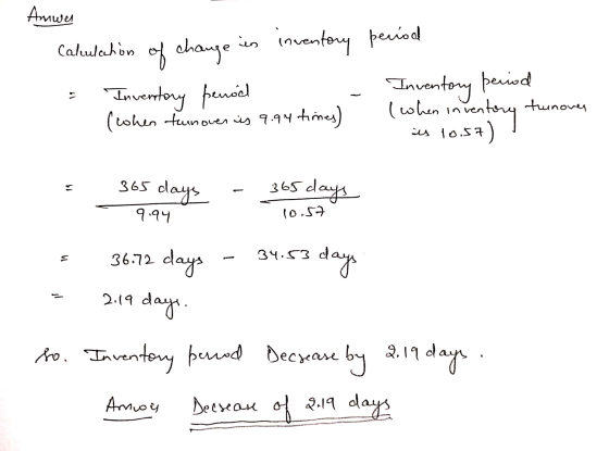 Amwer Calulation of change in inventory period Inventory penod Inventory period (when turnover is 9.94 times) 10.57) (when in