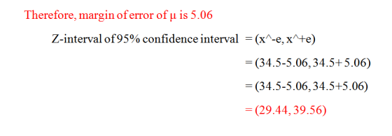 Therefore, margin of error of u is 5.06 Z-interval of 95% confidence interval = (x^-e, x^+e) = = (34.5-5.06,34.5+5.06) = (34.