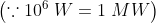 \left (\because 10^{6}\;W=1\;MW \right )