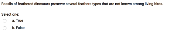 Fossils of feathered dinosaurs preserve several feathers types that are not known among living birds. Select one: O a. True b
