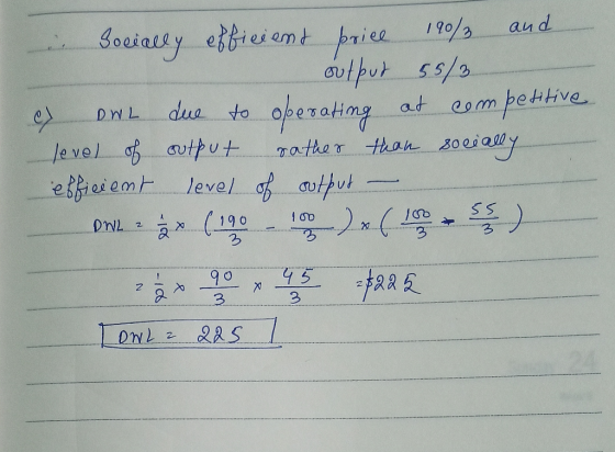 Socially efficient price 10% and e output 55/3 e DWL due to operating at competitive level of output rather than socially eff
