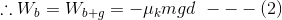 \therefore W_{b}=W_{b+g}=-\mu_{k} mgd\ ---(2)