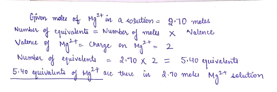 Given moles of Mg - in a solution - 9.70 moles Number of equivalents & Number of moles Valence Valence of Mght= charge on Mg²