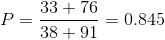 P =\frac{33+76}{38+91} = 0.845
