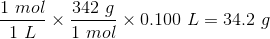 \frac{1 \ mol}{1 \ L} \times \frac{342 \ g}{1 \ mol} \times 0.100 \ L= 34.2 \ g