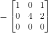 =\begin{bmatrix} 1& 0& 1\\ 0&4 &2\\ 0 & 0 & 0 \end{bmatrix}