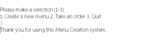 Please make a selection (1-3): 1. Create a new menu 2. Take an order 3. Quit 3 Thank you for using this Menu Creation system.