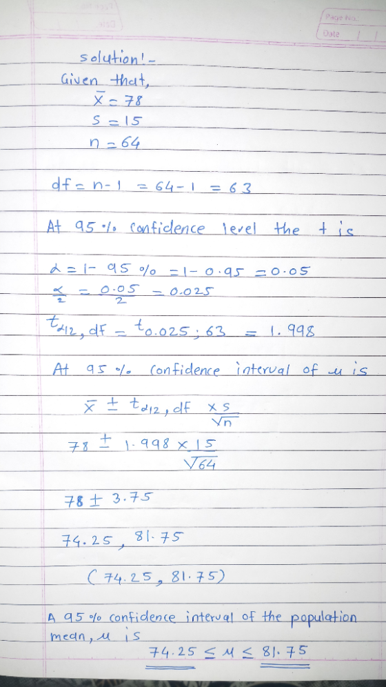 Page No. Date Solution Given that, X78 S15 64 dfs n-1 64-1 = 63 At 95 Conficence lerel +is the OOS -0.05 2 -0.025 998 63 _ nt
