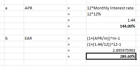 a APR 12*Monthly Interest rate 12*12% 1.44 144.00% b EAR (1+(APR/m))^m-1 (1+1.44/12))^12-1 2.895975993 289.60%