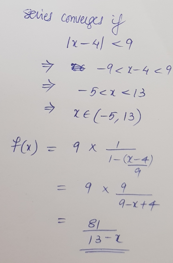 series converges if 1x-4 <9 26 -9<2-429 - 5<x<3 > 2€ (-5,13) f(x) 9 x I 1- (X-4) 9 9 X 9 9-x+4 81 13-X