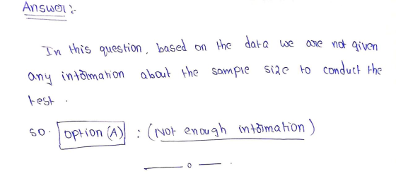 Answol In this question based on the data we are not given any intolmation about the sample about the sample size to conduct