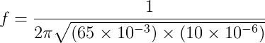 f=\frac{1}{2\pi\sqrt{(65\times10^-^3)\times(10\times10^-^6)}}
