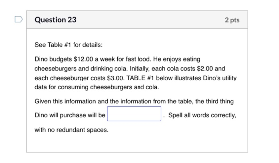 Question 23 2 pts See Table #1 for details: Dino budgets $12.00 a week for fast food. He enjoys eating cheeseburgers and drin
