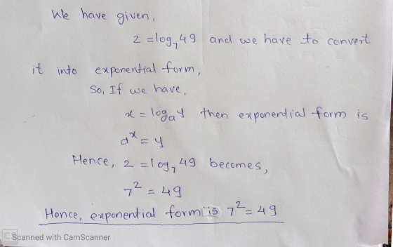 We have given, it into 2 =log, 49 and we have to convert exponential form, So, If we have, x = logay then exponential form is