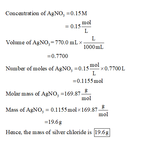 Concentration of AgNO, 0.15M mol = 0.15 Volume of AgNO,-770.0 mL × 1000mL 0.7700 mol Number of moles of AgNo-0.15x0.7700L 0.1