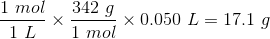 \frac{1 \ mol}{1 \ L} \times \frac{342 \ g}{1 \ mol} \times 0.050 \ L= 17.1 \ g