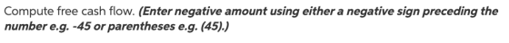 Compute free cash flow. (Enter negative amount using either a negative sign preceding the number e.g. -45 or parentheses e.g.