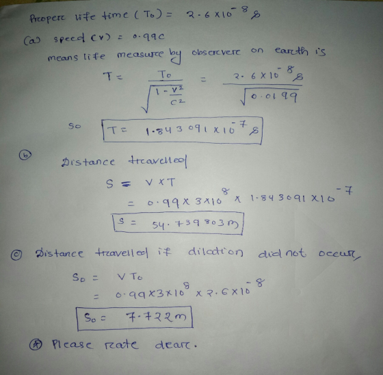 Preopere life time (To) = 2.681088 (a speed cv = 0.990 means life measure by observere on earth is 7- - 2. 6x 1088 0.0199 T=