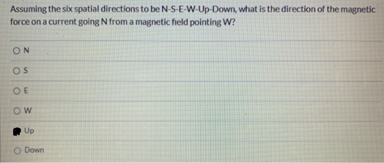 Assuming the six spatial directions to be N-S-E-W-Up-Down, what is the direction of the magnetic force on a current going N f