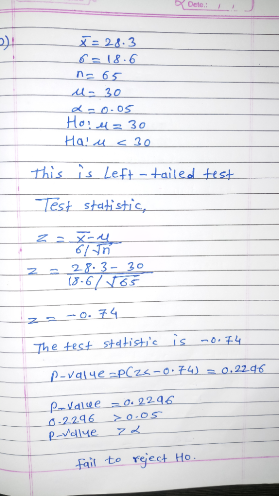 Dete: 1 x=28.3 6=18.6 n=65 u- 30 L= 0.05 Hotl=30 Halu <30 this is Left a tailed test Test statistic, 61 Jn 28. 3- 30 18-67 16