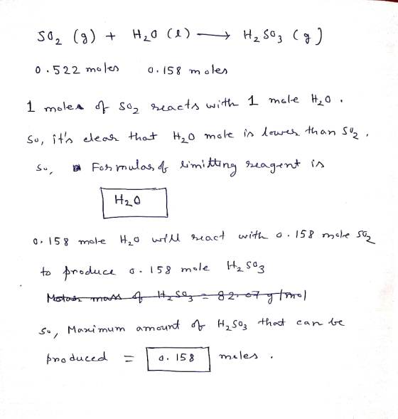 SO₂ (g) + H₂O(l) H₂SO3(g) 0.522 moles 0.158 moles 1 moles of so, reacts with 1 mole H₂o. H₂O mole is lower than su, so, its