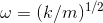 \omega = ( k/m)^{1/2}
