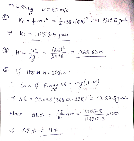 = 33 kg i u=85 m/s Ki = 1 mu? = {x33x(85)2 = 119212.5 paulo @ Ki=119212.5 joule 42 (85)2 2. = 368.63m 2x9.8 - Hotel H=328mi