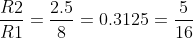 \frac{R2}{R1} = \frac{2.5}{8} = 0.3125 = \frac{5}{16}