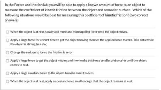 In the Forces and Motion lab, you will be able to apply a known amount of force to an object to measure the coefficient of ki